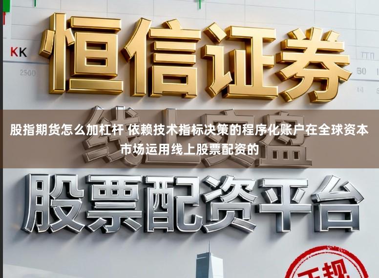 股指期货怎么加杠杆 依赖技术指标决策的程序化账户在全球资本市场运用线上股票配资的