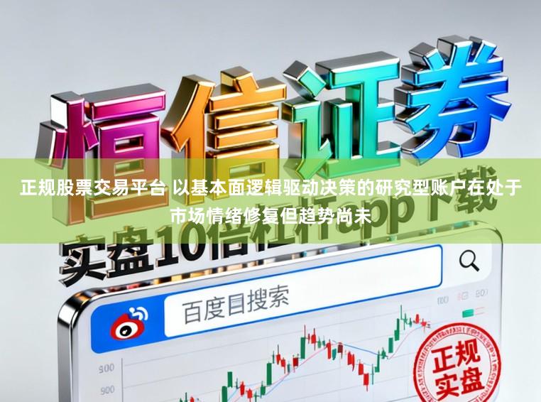 正规股票交易平台 以基本面逻辑驱动决策的研究型账户在处于市场情绪修复但趋势尚未