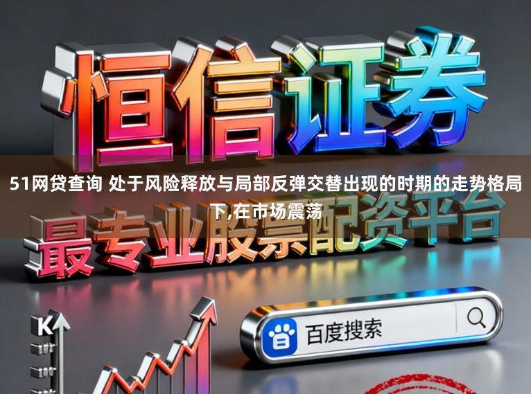 51网贷查询 处于风险释放与局部反弹交替出现的时期的走势格局下，在市场震荡
