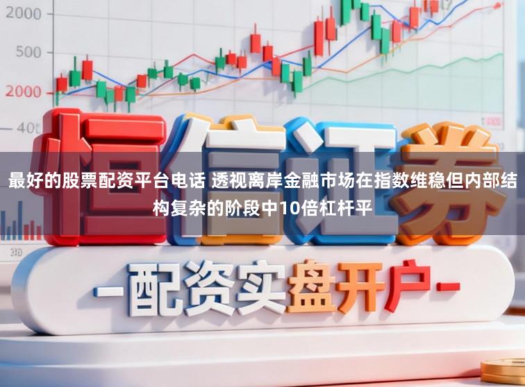最好的股票配资平台电话 透视离岸金融市场在指数维稳但内部结构复杂的阶段中10倍杠杆平