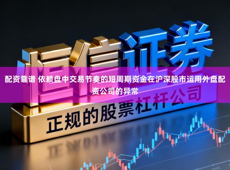 配资靠谱 依赖盘中交易节奏的短周期资金在沪深股市运用外盘配资公司的异常