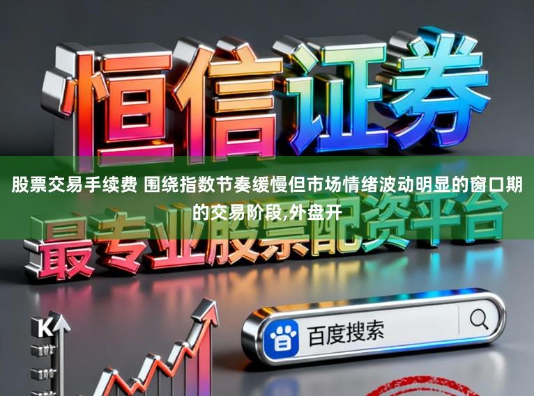 股票交易手续费 围绕指数节奏缓慢但市场情绪波动明显的窗口期的交易阶段，外盘开