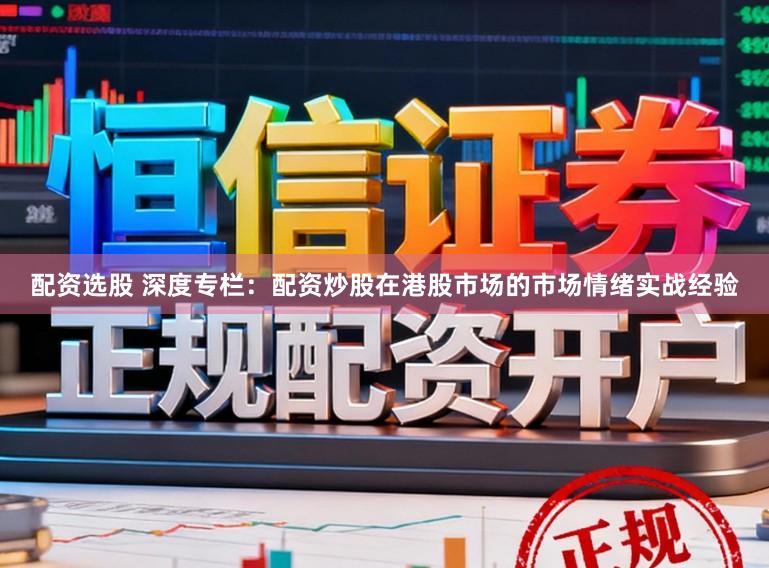 配资选股 深度专栏：配资炒股在港股市场的市场情绪实战经验