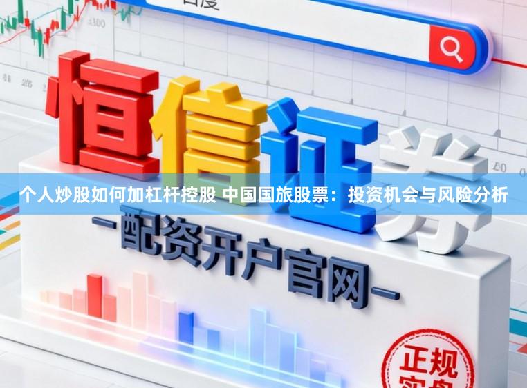 个人炒股如何加杠杆控股 中国国旅股票：投资机会与风险分析