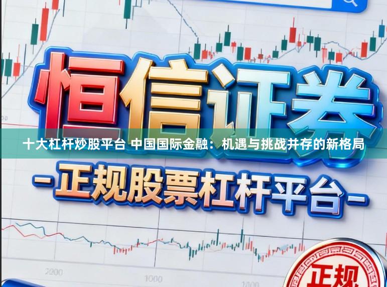 十大杠杆炒股平台 中国国际金融:机遇与挑战并存的新格局