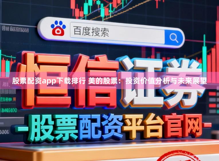 股票配资app下载排行 美的股票：投资价值分析与未来展望