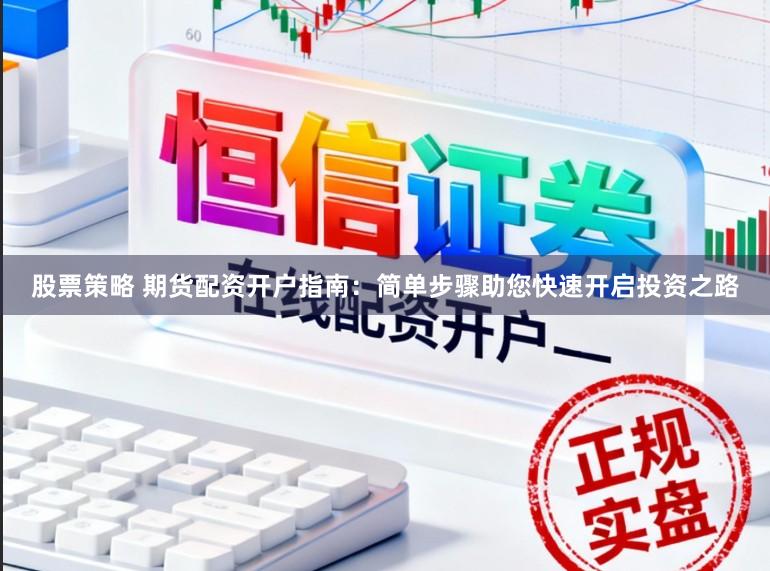 股票策略 期货配资开户指南：简单步骤助您快速开启投资之路