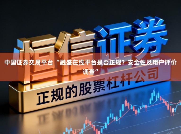 中国证券交易平台 “融盛在线平台是否正规?安全性及用户评价调查”