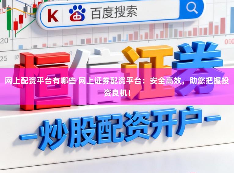 网上配资平台有哪些 网上证券配资平台:安全高效,助您把握投资良机!