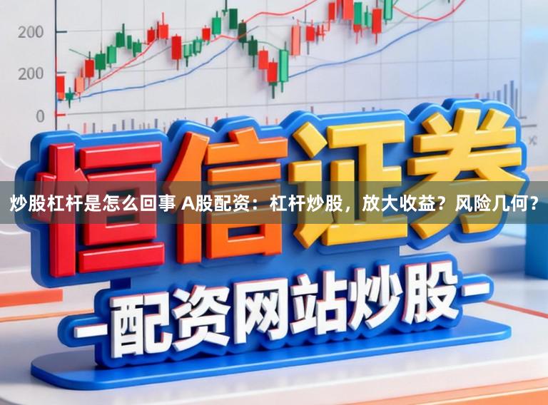 炒股杠杆是怎么回事 A股配资：杠杆炒股，放大收益？风险几何？