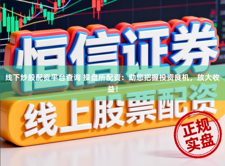 线下炒股配资平台查询 操盘所配资:助您把握投资良机,放大收益!