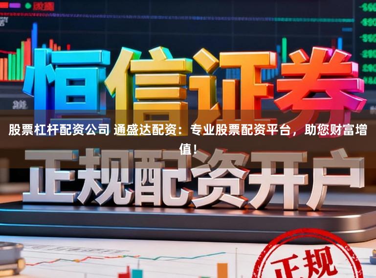 股票杠杆配资公司 通盛达配资:专业股票配资平台,助您财富增值!
