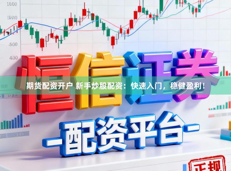期货配资开户 新手炒股配资：快速入门，稳健盈利！