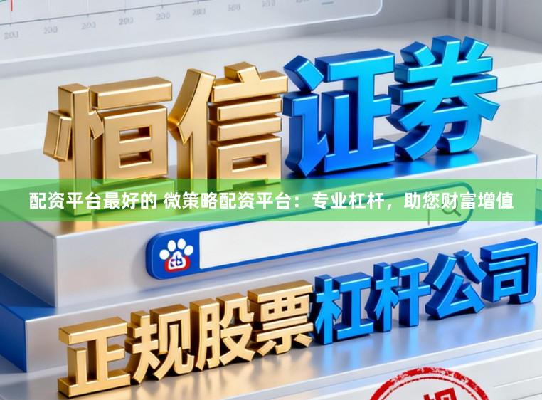 配资平台最好的 微策略配资平台：专业杠杆，助您财富增值