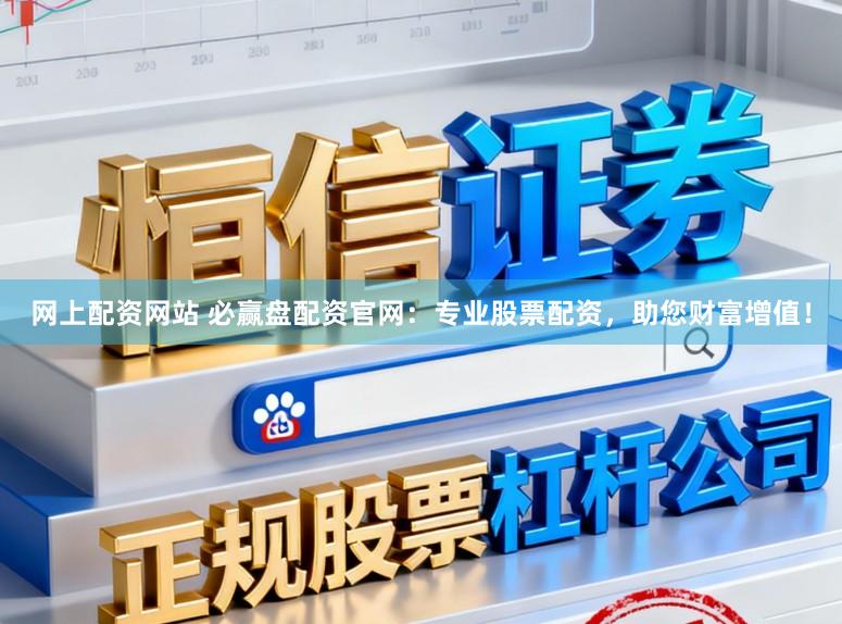 网上配资网站 必赢盘配资官网：专业股票配资，助您财富增值！
