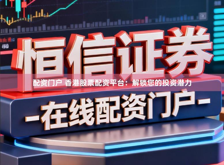 配资门户 香港股票配资平台：解锁您的投资潜力