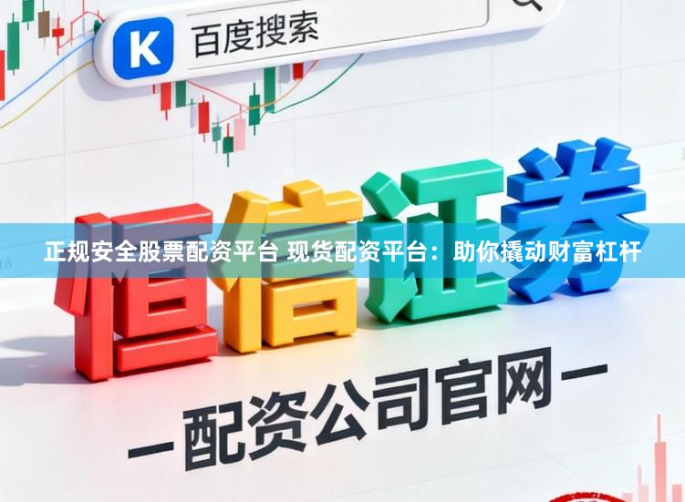 正规安全股票配资平台 现货配资平台：助你撬动财富杠杆