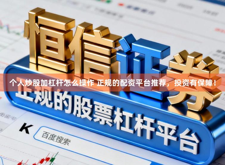 个人炒股加杠杆怎么操作 正规的配资平台推荐，投资有保障！