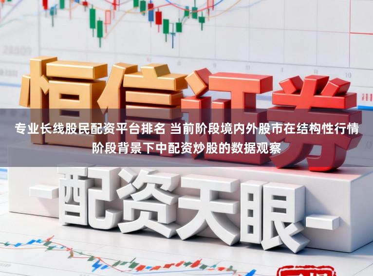 专业长线股民配资平台排名 当前阶段境内外股市在结构性行情阶段背景下中配资炒股的数据观察