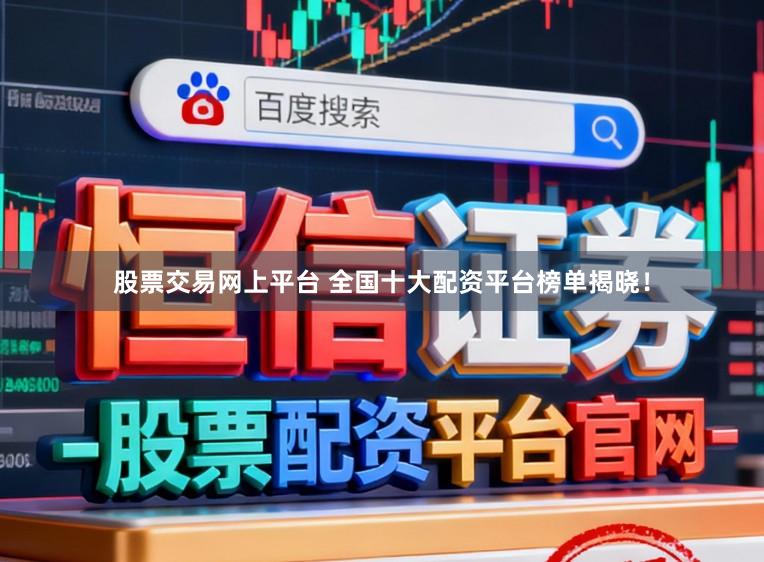 股票交易网上平台 全国十大配资平台榜单揭晓！