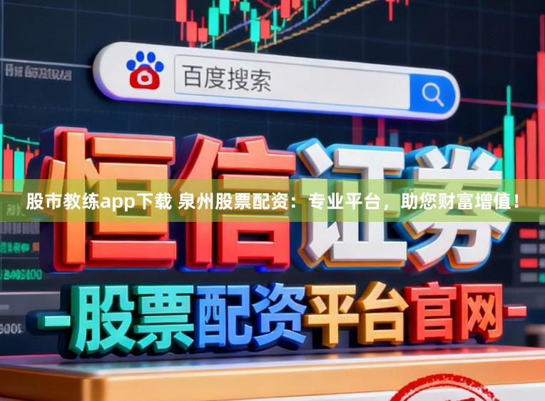股市教练app下载 泉州股票配资：专业平台，助您财富增值！