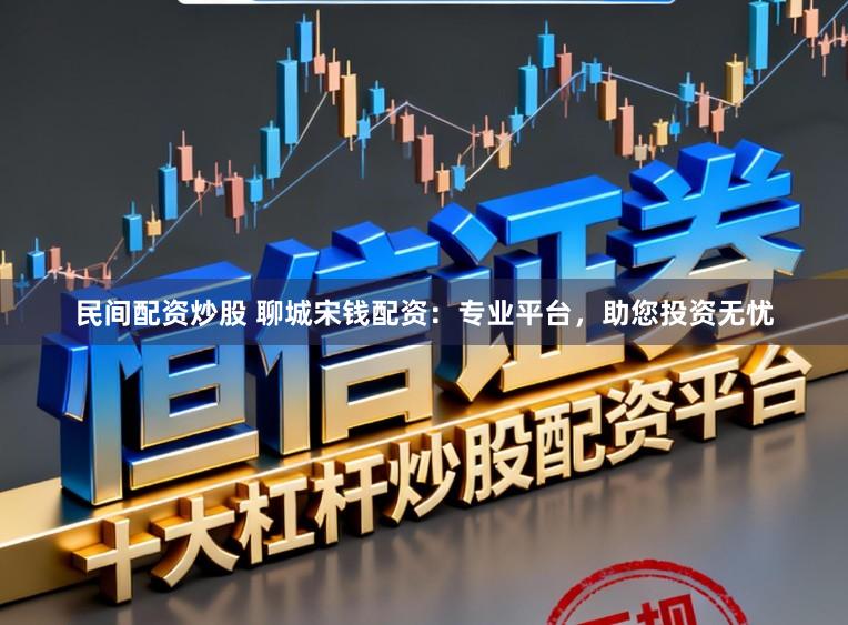 民间配资炒股 聊城宋钱配资：专业平台，助您投资无忧