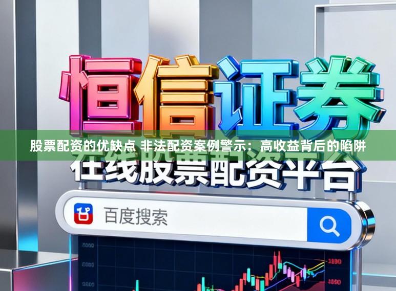 股票配资的优缺点 非法配资案例警示：高收益背后的陷阱