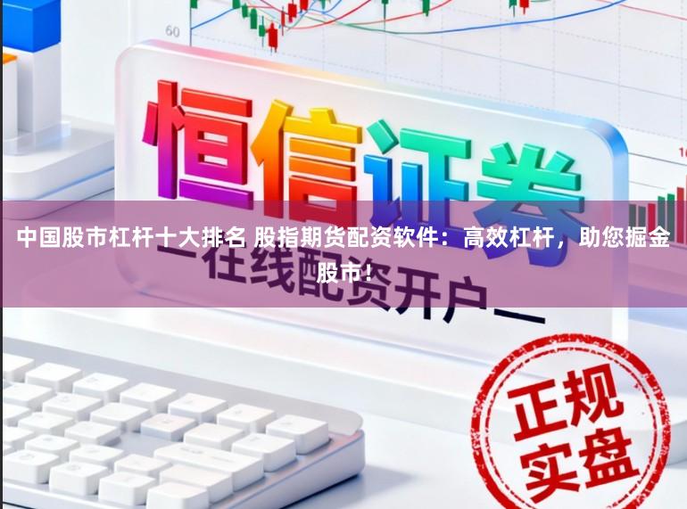 中国股市杠杆十大排名 股指期货配资软件：高效杠杆，助您掘金股市！