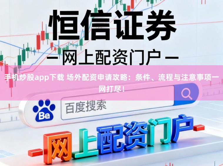 手机炒股app下载 场外配资申请攻略:条件、流程与注意事项一网打尽!