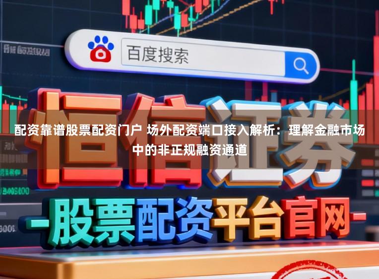 配资靠谱股票配资门户 场外配资端口接入解析:理解金融市场中的非正规融资通道