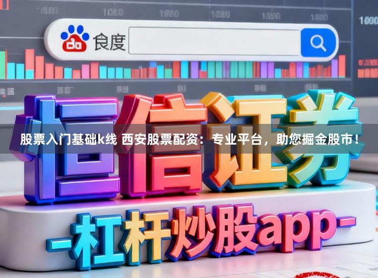 股票入门基础k线 西安股票配资:专业平台,助您掘金股市!