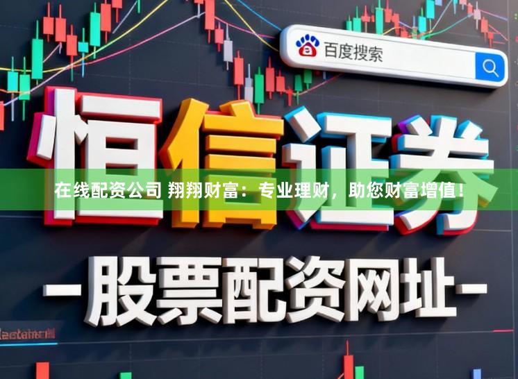 在线配资公司 翔翔财富：专业理财，助您财富增值！