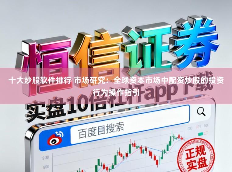 十大炒股软件排行 市场研究:全球资本市场中配资炒股的投资行为操作指引