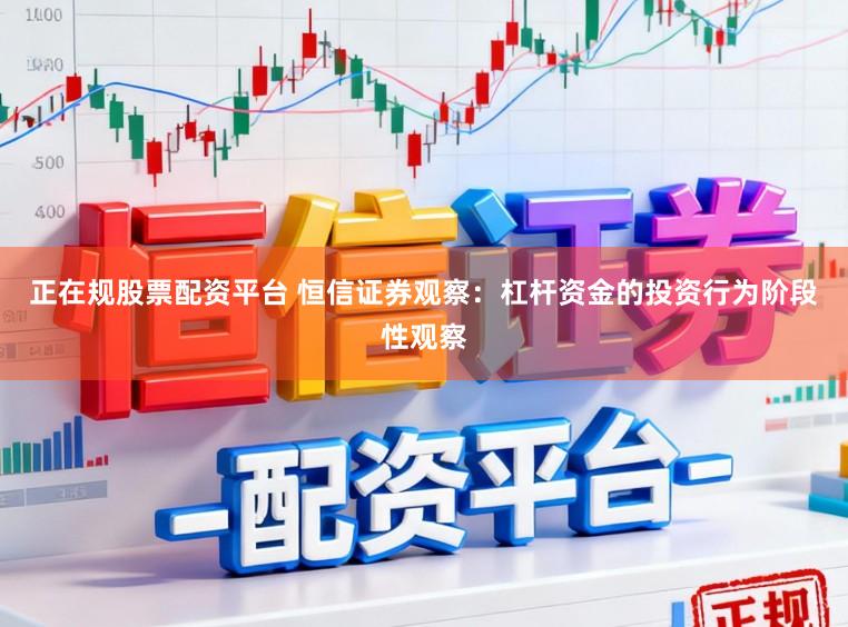 正在规股票配资平台 恒信证券观察：杠杆资金的投资行为阶段性观察