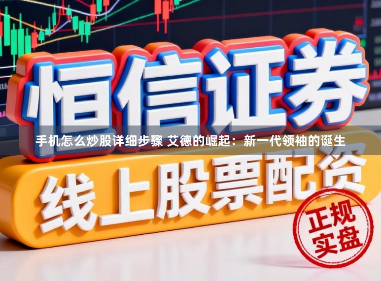 手机怎么炒股详细步骤 艾德的崛起：新一代领袖的诞生