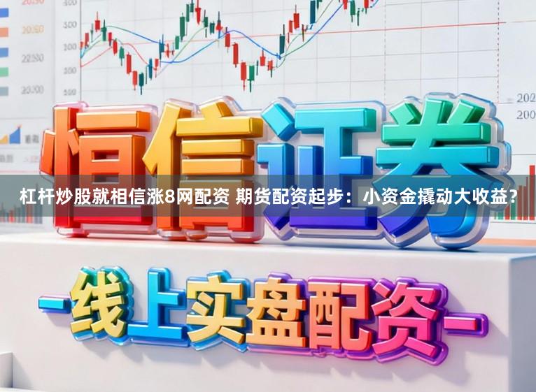 杠杆炒股就相信涨8网配资 期货配资起步：小资金撬动大收益？