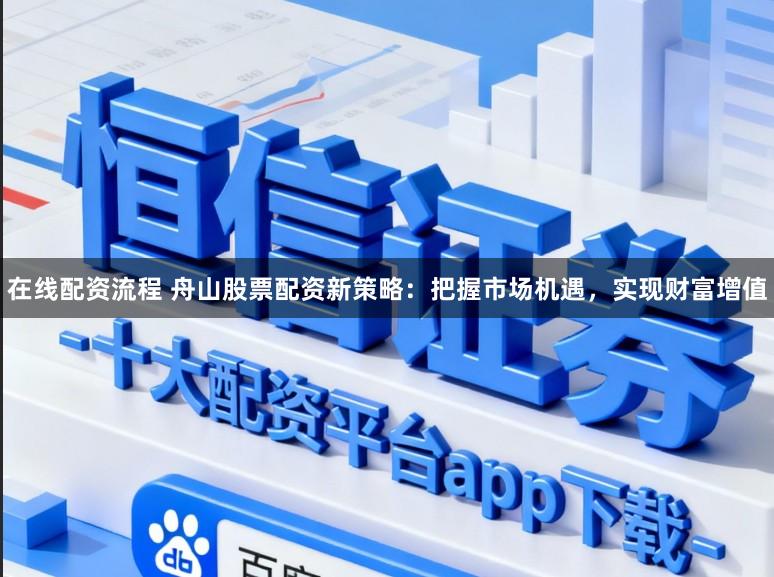 在线配资流程 舟山股票配资新策略：把握市场机遇，实现财富增值