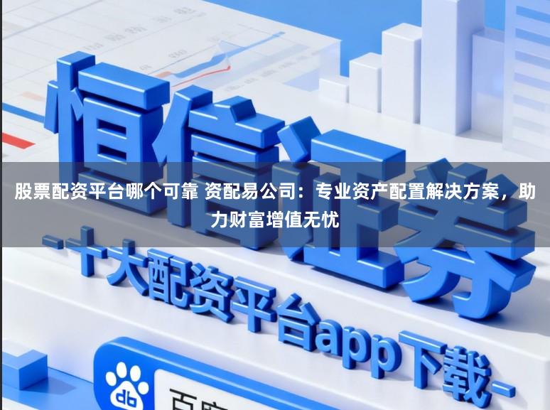 股票配资平台哪个可靠 资配易公司：专业资产配置解决方案，助力财富增值无忧