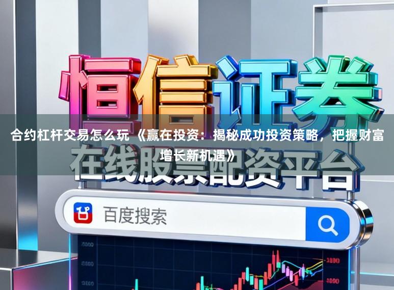 合约杠杆交易怎么玩 《赢在投资：揭秘成功投资策略，把握财富增长新机遇》