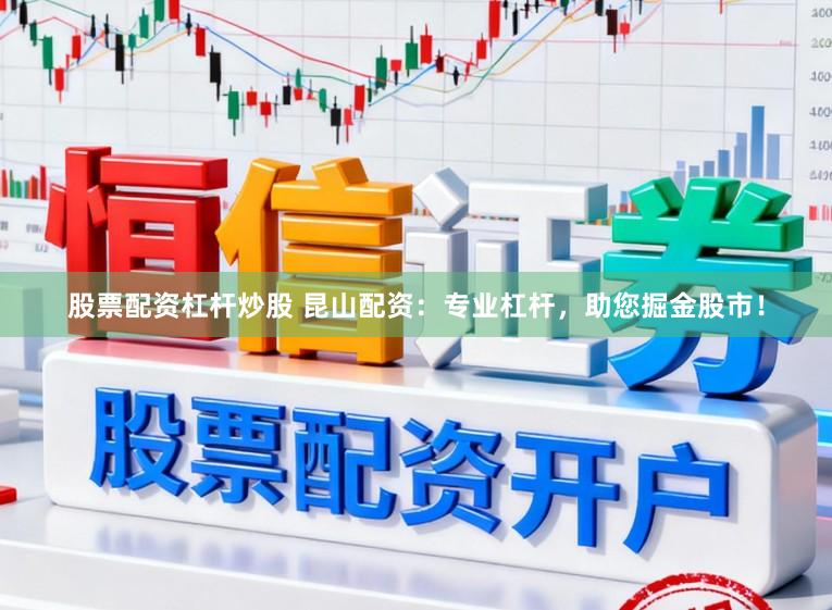 股票配资杠杆炒股 昆山配资：专业杠杆，助您掘金股市！
