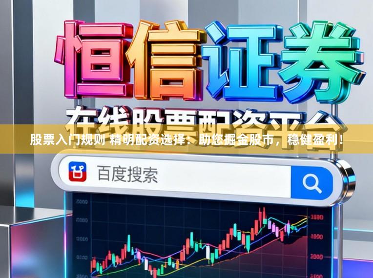 股票入门规则 精明配资选择：助您掘金股市，稳健盈利！