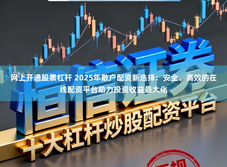 网上开通股票杠杆 2025年散户配资新选择：安全、高效的在线配资平台助力投资收益最大化