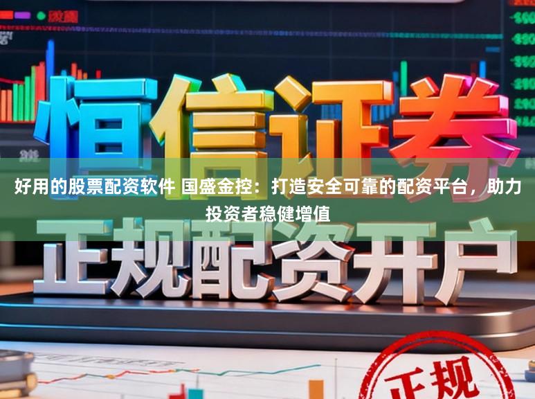 好用的股票配资软件 国盛金控：打造安全可靠的配资平台，助力投资者稳健增值