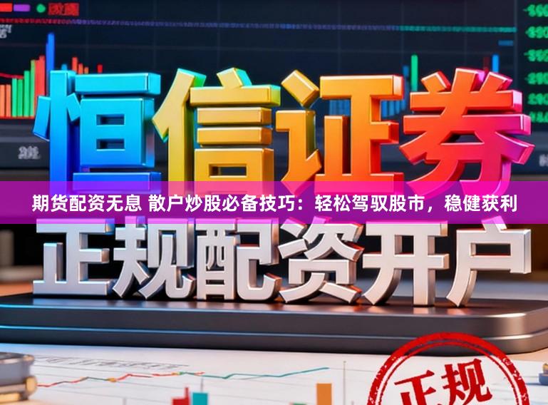 期货配资无息 散户炒股必备技巧:轻松驾驭股市,稳健获利