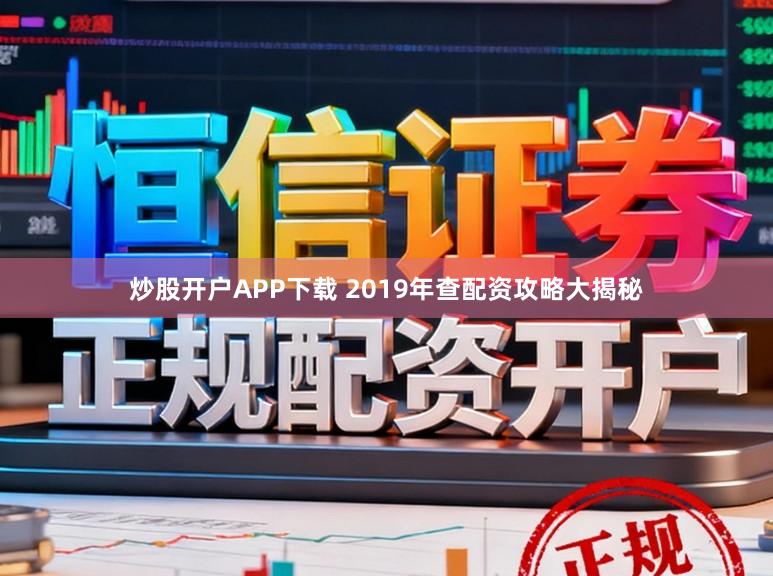 炒股开户APP下载 2019年查配资攻略大揭秘