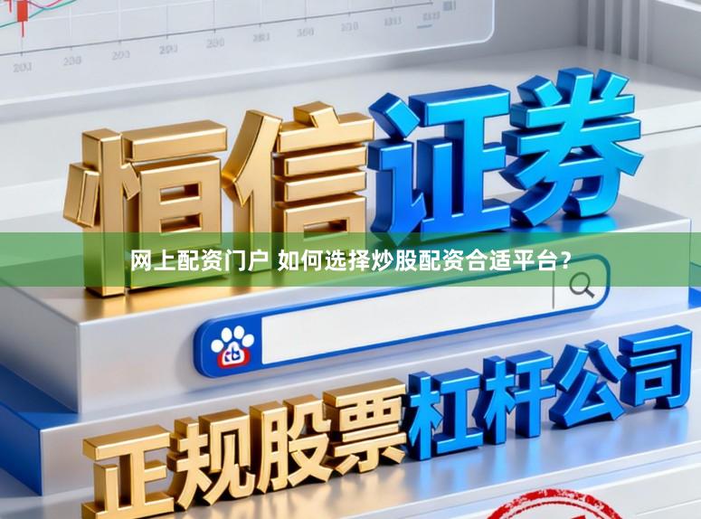 网上配资门户 如何选择炒股配资合适平台？