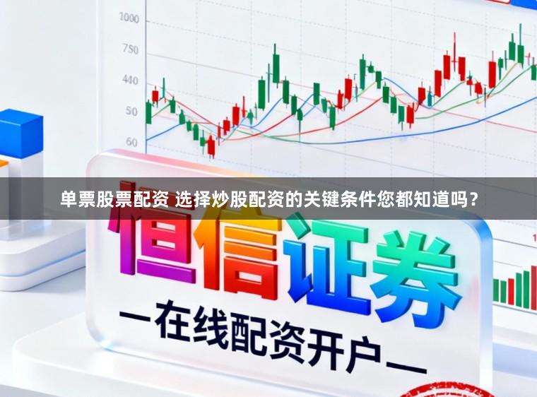 单票股票配资 选择炒股配资的关键条件您都知道吗？