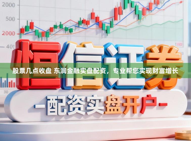 股票几点收盘 东润金融实盘配资，专业帮您实现财富增长