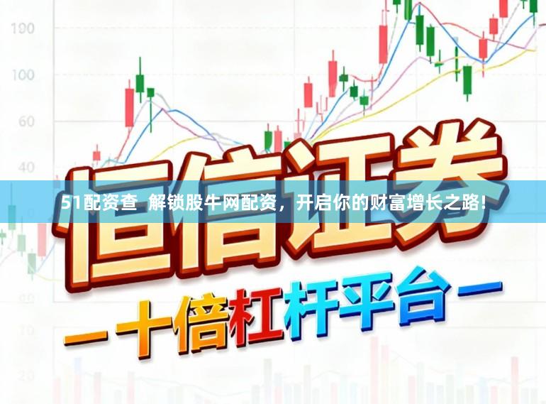 51配资查  解锁股牛网配资，开启你的财富增长之路!