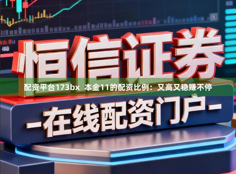 配资平台173bx  本金11的配资比例：又高又稳赚不停
